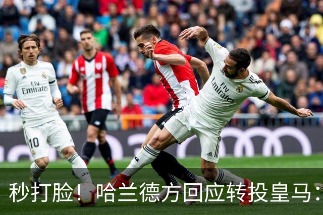 秒打脸！哈兰德方回应转投皇马：绝非事实 祝竞选顺利