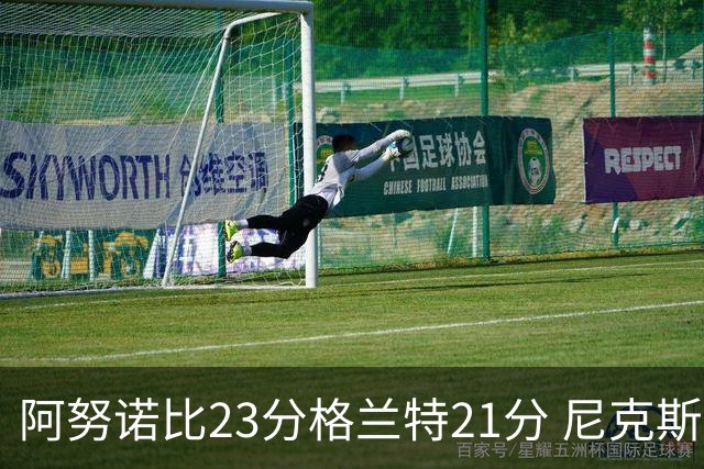 阿努诺比23分格兰特21分 尼克斯取得5连胜