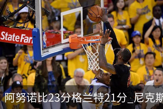 阿努诺比23分格兰特21分 尼克斯取得5连胜
